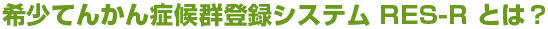 希少てんかん症候群登録システム RES-R とは？